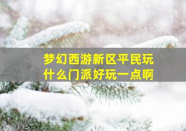 梦幻西游新区平民玩什么门派好玩一点啊