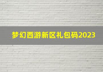 梦幻西游新区礼包码2023