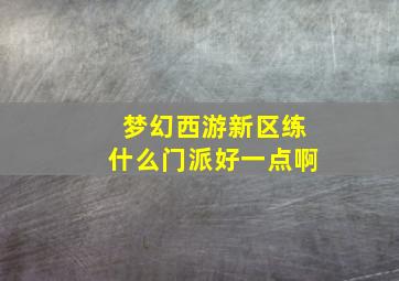 梦幻西游新区练什么门派好一点啊