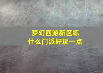 梦幻西游新区练什么门派好玩一点