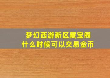 梦幻西游新区藏宝阁什么时候可以交易金币