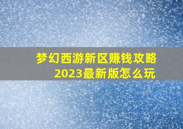 梦幻西游新区赚钱攻略2023最新版怎么玩