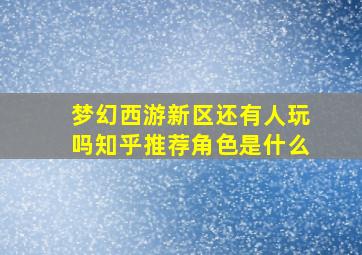 梦幻西游新区还有人玩吗知乎推荐角色是什么