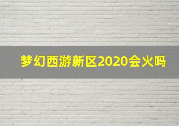 梦幻西游新区2020会火吗