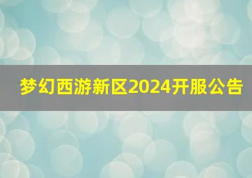 梦幻西游新区2024开服公告