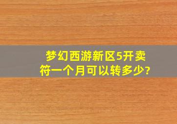 梦幻西游新区5开卖符一个月可以转多少?