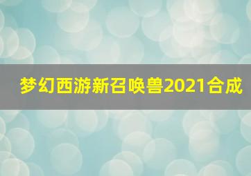 梦幻西游新召唤兽2021合成