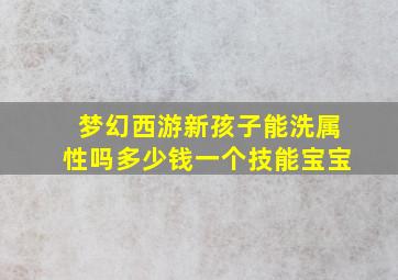 梦幻西游新孩子能洗属性吗多少钱一个技能宝宝