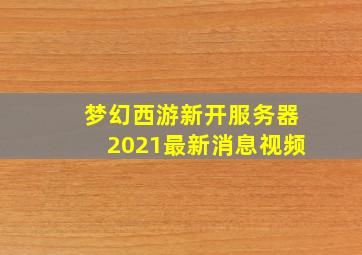 梦幻西游新开服务器2021最新消息视频