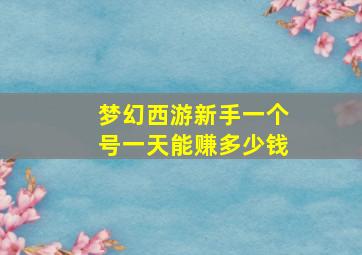 梦幻西游新手一个号一天能赚多少钱