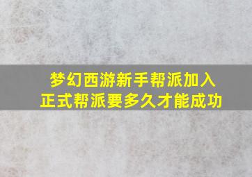 梦幻西游新手帮派加入正式帮派要多久才能成功