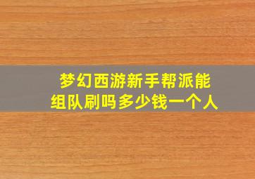 梦幻西游新手帮派能组队刷吗多少钱一个人