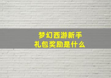 梦幻西游新手礼包奖励是什么