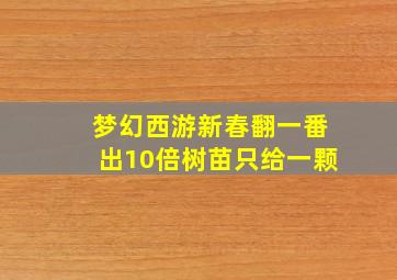 梦幻西游新春翻一番出10倍树苗只给一颗