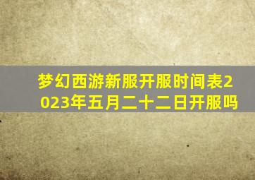 梦幻西游新服开服时间表2023年五月二十二日开服吗