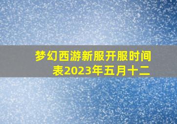 梦幻西游新服开服时间表2023年五月十二