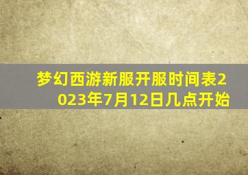 梦幻西游新服开服时间表2023年7月12日几点开始