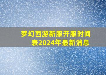 梦幻西游新服开服时间表2024年最新消息