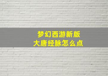 梦幻西游新版大唐经脉怎么点