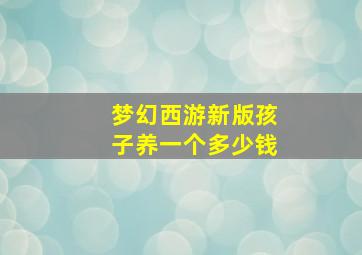 梦幻西游新版孩子养一个多少钱