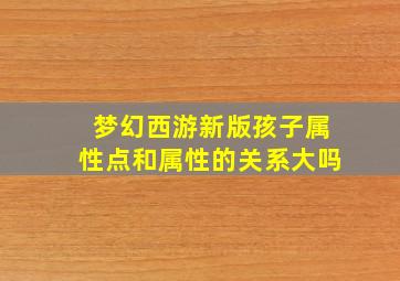 梦幻西游新版孩子属性点和属性的关系大吗