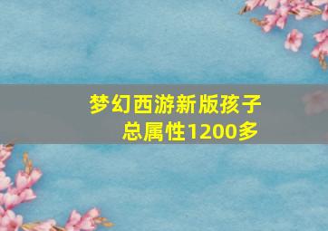 梦幻西游新版孩子总属性1200多