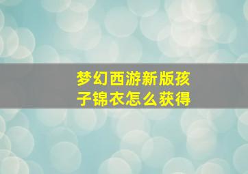 梦幻西游新版孩子锦衣怎么获得