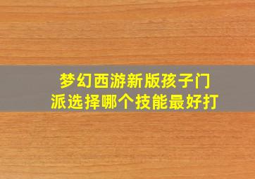 梦幻西游新版孩子门派选择哪个技能最好打