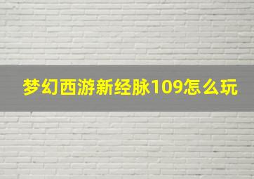 梦幻西游新经脉109怎么玩