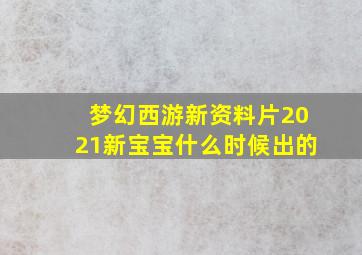 梦幻西游新资料片2021新宝宝什么时候出的