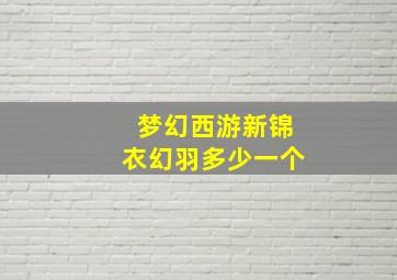 梦幻西游新锦衣幻羽多少一个