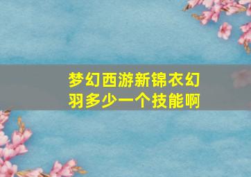 梦幻西游新锦衣幻羽多少一个技能啊