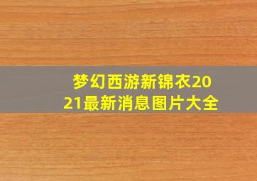 梦幻西游新锦衣2021最新消息图片大全