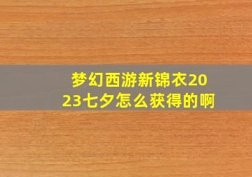 梦幻西游新锦衣2023七夕怎么获得的啊