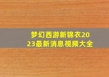 梦幻西游新锦衣2023最新消息视频大全