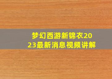 梦幻西游新锦衣2023最新消息视频讲解