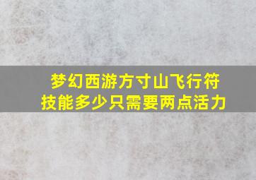 梦幻西游方寸山飞行符技能多少只需要两点活力