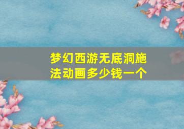 梦幻西游无底洞施法动画多少钱一个