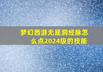 梦幻西游无底洞经脉怎么点2024级的技能