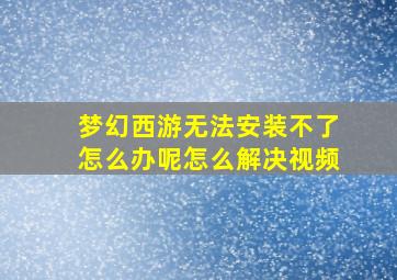 梦幻西游无法安装不了怎么办呢怎么解决视频