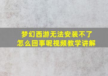 梦幻西游无法安装不了怎么回事呢视频教学讲解