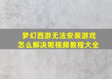 梦幻西游无法安装游戏怎么解决呢视频教程大全