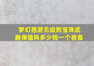 梦幻西游无级别宝珠武器保值吗多少钱一个装备