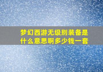 梦幻西游无级别装备是什么意思啊多少钱一套