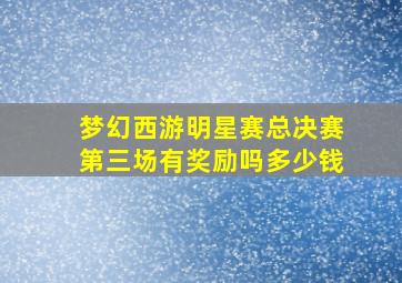 梦幻西游明星赛总决赛第三场有奖励吗多少钱