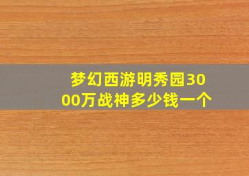 梦幻西游明秀园3000万战神多少钱一个