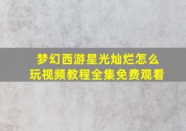 梦幻西游星光灿烂怎么玩视频教程全集免费观看