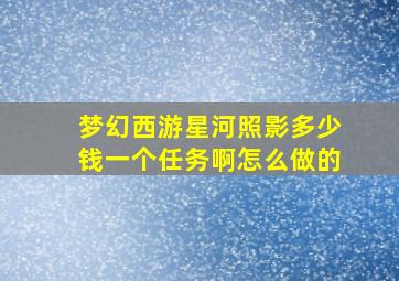 梦幻西游星河照影多少钱一个任务啊怎么做的