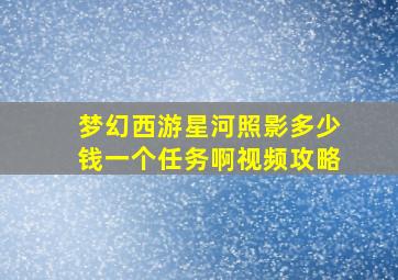 梦幻西游星河照影多少钱一个任务啊视频攻略