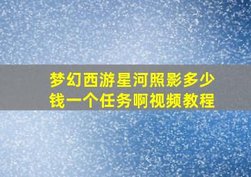 梦幻西游星河照影多少钱一个任务啊视频教程